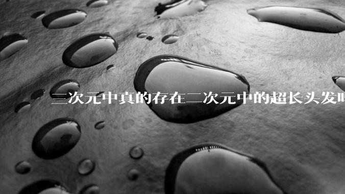 三次元中真的存在二次元中的超长头发吗?