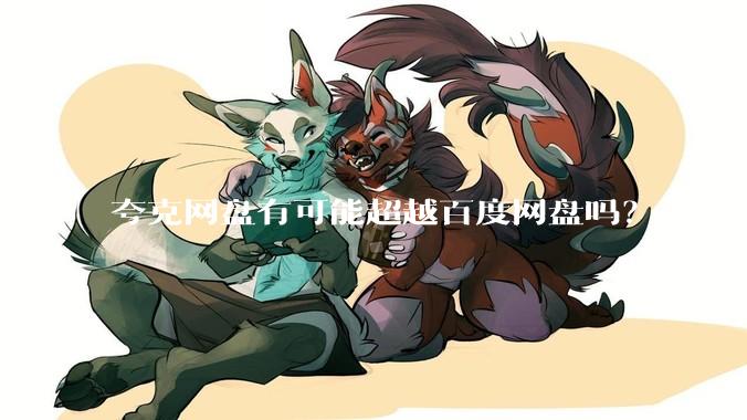 夸克网盘有可能超越百度网盘吗？