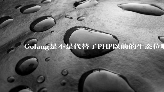 Golang是不是代替了PHP以前的生态位啊？
