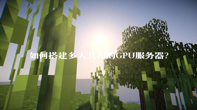 如何搭建多人共用的GPU服务器？