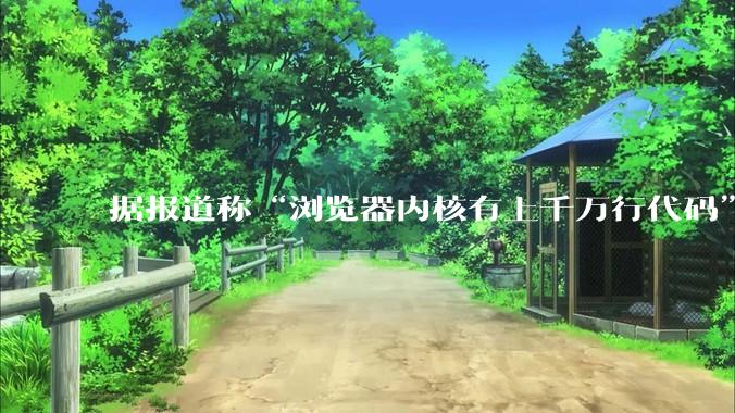 据报道称“浏览器内核有上千万行代码”，浏览器内核真的很复杂吗？