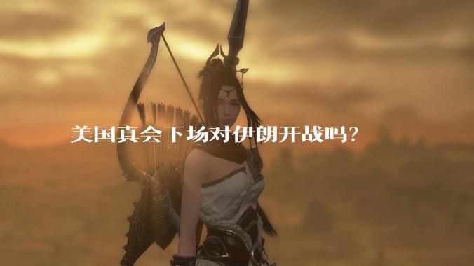 美国真会下场对伊朗开战吗？