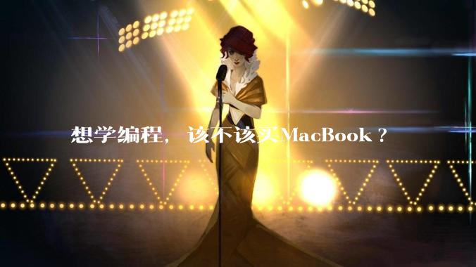 想学编程，该不该买MacBook?
