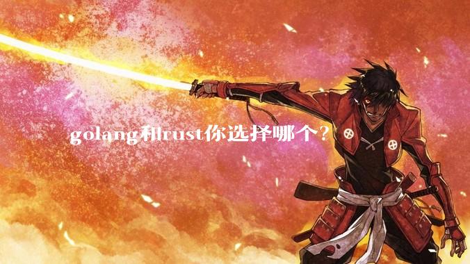 golang和rust你选择哪个？