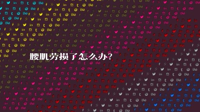 腰肌劳损了怎么办？